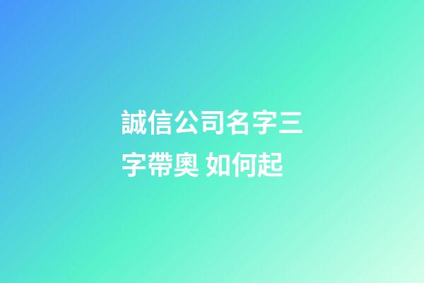 誠信公司名字三字帶奧 如何起-第1張-公司起名-玄機派
